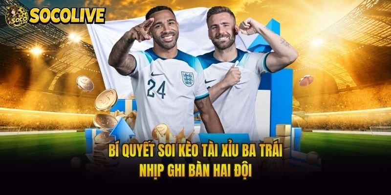 Bí Quyết Soi Kèo Tài Xỉu Ba Trái – Nhịp Ghi Bàn Hai Đội